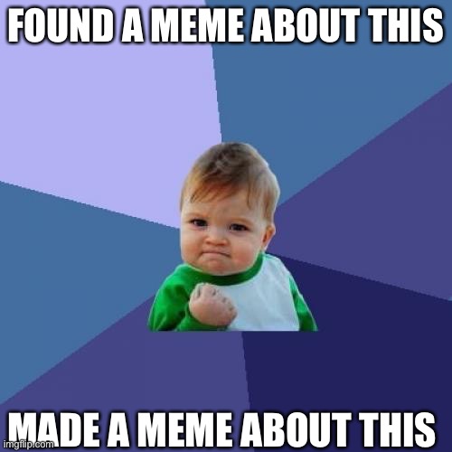 Made a meme about this | FOUND A MEME ABOUT THIS; MADE A MEME ABOUT THIS | image tagged in memes,success kid | made w/ Imgflip meme maker