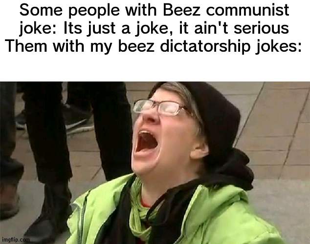 They are both jokes | Some people with Beez communist joke: Its just a joke, it ain't serious
Them with my beez dictatorship jokes: | image tagged in crying liberal,joke,beez | made w/ Imgflip meme maker