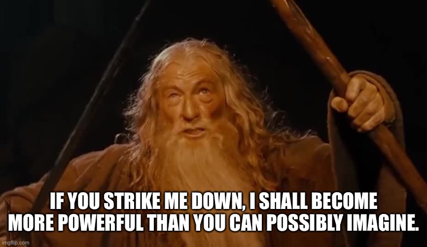 Strike Me Down | IF YOU STRIKE ME DOWN, I SHALL BECOME MORE POWERFUL THAN YOU CAN POSSIBLY IMAGINE. | image tagged in lotr,crossover,star wars yoda,obi wan kenobi,gandalf,balrog | made w/ Imgflip meme maker