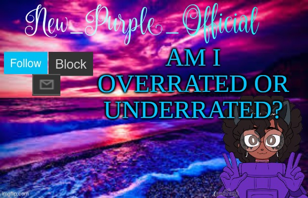 be honest | AM I OVERRATED OR UNDERRATED? | image tagged in new_purple_official's announcement template | made w/ Imgflip meme maker