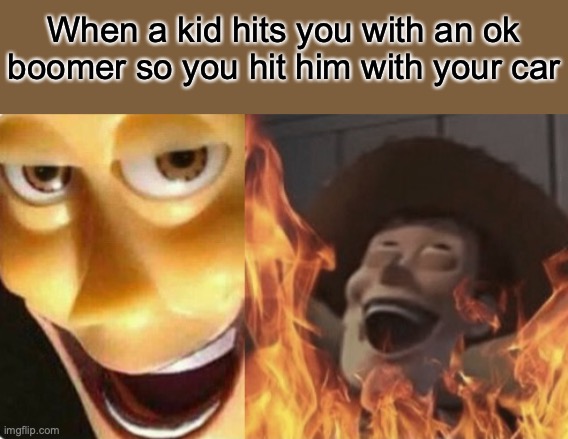 Satanic woody (no spacing) |  When a kid hits you with an ok boomer so you hit him with your car | image tagged in satanic woody no spacing | made w/ Imgflip meme maker