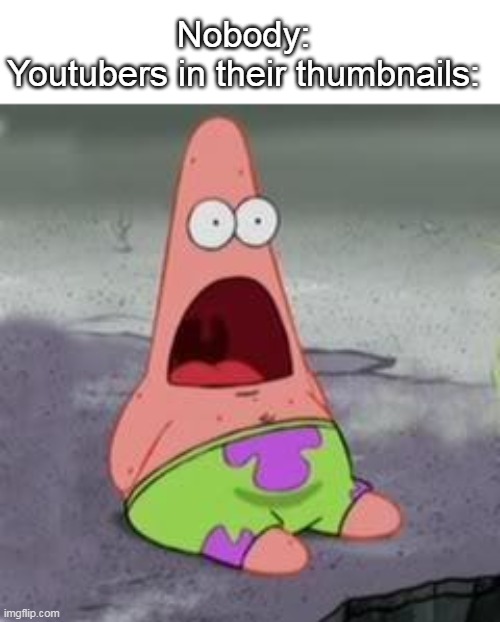 :O | Nobody:


Youtubers in their thumbnails: | image tagged in suprised patrick | made w/ Imgflip meme maker
