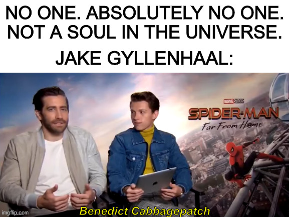 This awesome nickname came from an interview with Jake and Tom. Please watch it. | NO ONE. ABSOLUTELY NO ONE. NOT A SOUL IN THE UNIVERSE. JAKE GYLLENHAAL:; Benedict Cabbagepatch | image tagged in benedict cumberbatch,tom holland,interview | made w/ Imgflip meme maker