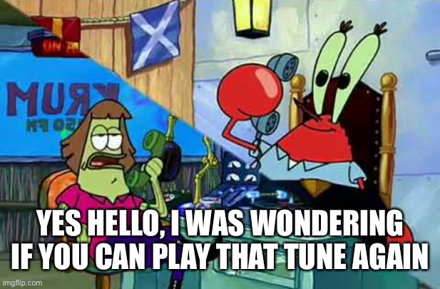 YES HELLO, I WAS WONDERING IF YOU CAN PLAY THAT TUNE AGAIN | made w/ Imgflip meme maker