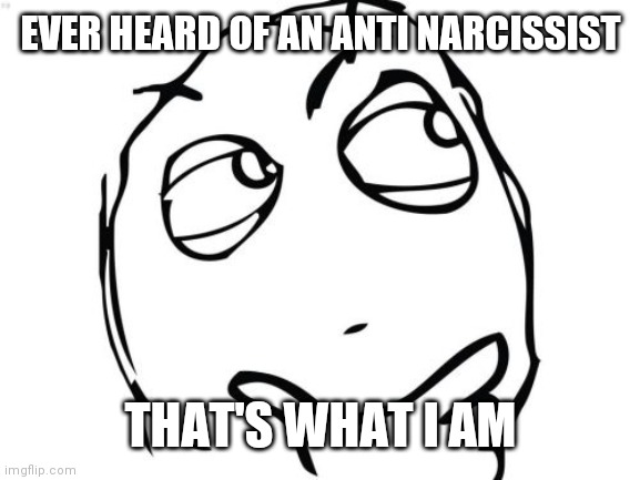 If you know you know | EVER HEARD OF AN ANTI NARCISSIST; THAT'S WHAT I AM | image tagged in memes,question rage face | made w/ Imgflip meme maker