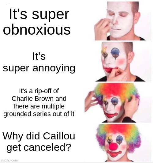 Clown Applying Makeup | It's super obnoxious; It's super annoying; It's a rip-off of Charlie Brown and there are multiple grounded series out of it; Why did Caillou get canceled? | image tagged in memes,clown applying makeup | made w/ Imgflip meme maker