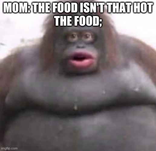 Le Monke | MOM: THE FOOD ISN'T THAT HOT
THE FOOD; | image tagged in le monke | made w/ Imgflip meme maker