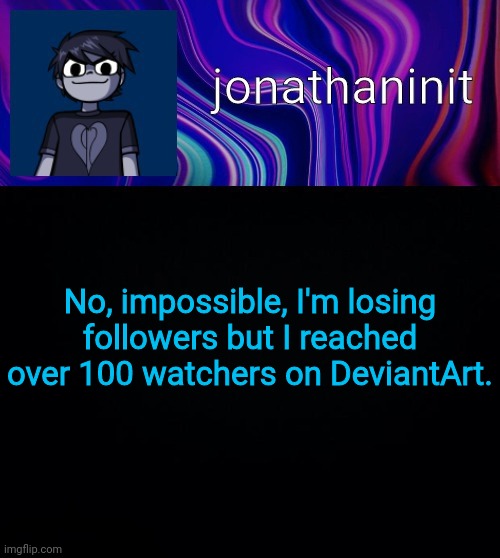 AAAAAAA- | No, impossible, I'm losing followers but I reached over 100 watchers on DeviantArt. | image tagged in error 404 template name not found | made w/ Imgflip meme maker