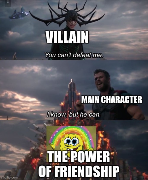 You can't defeat me | VILLAIN; MAIN CHARACTER; THE POWER OF FRIENDSHIP | image tagged in you can't defeat me | made w/ Imgflip meme maker