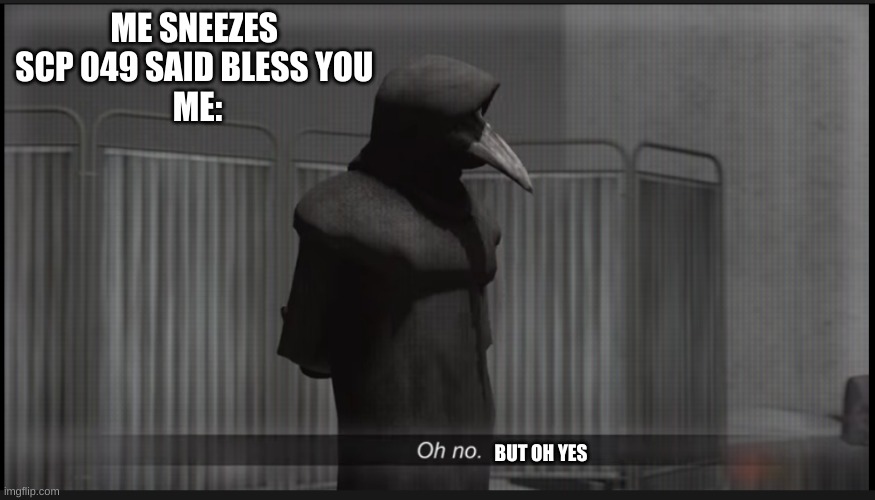 Scp 049 Oh no | ME SNEEZES 
SCP 049 SAID BLESS YOU 
ME:; BUT OH YES | image tagged in scp 049 oh no | made w/ Imgflip meme maker
