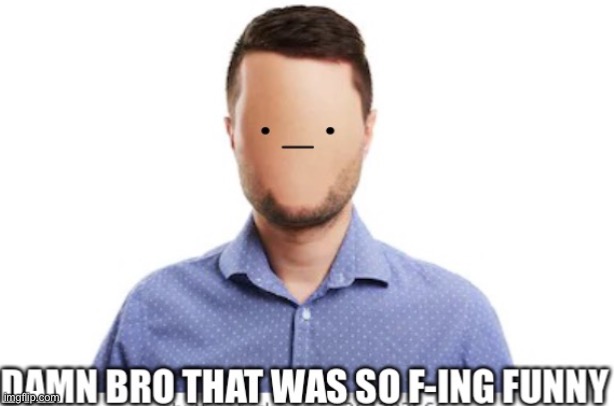 Damn bro that was so f-ing funny | image tagged in damn bro that was so f-ing funny | made w/ Imgflip meme maker