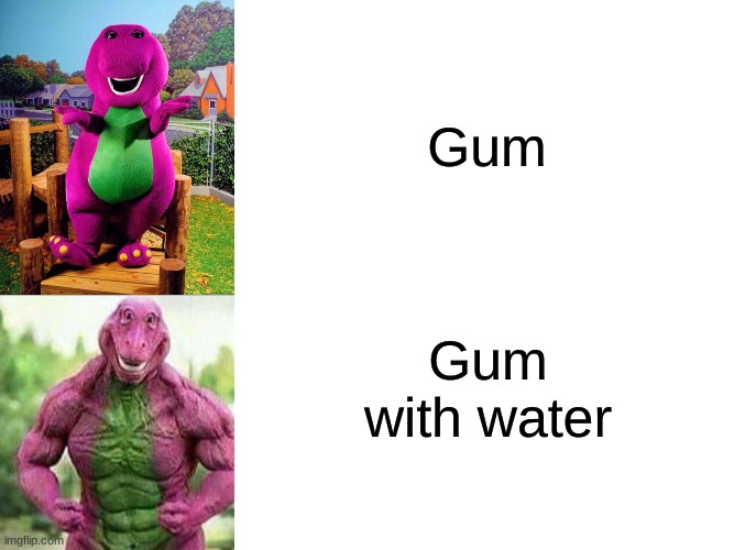 Gum; Gum with water | image tagged in barney the dinosaur,blank white template | made w/ Imgflip meme maker