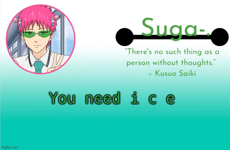 U-U | You need i c e | image tagged in saiki k template - | made w/ Imgflip meme maker