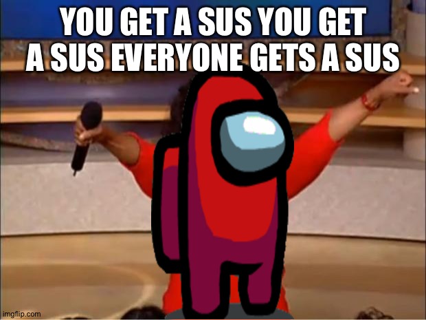 Amogus |  YOU GET A SUS YOU GET A SUS EVERYONE GETS A SUS | image tagged in memes,oprah you get a | made w/ Imgflip meme maker