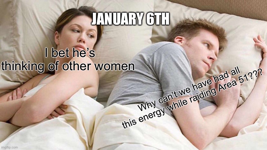 I Bet He's Thinking About Other Women | JANUARY 6TH; I bet he’s thinking of other women; Why can’t we have had all
this energy while raiding Area 51??? | image tagged in memes,i bet he's thinking about other women | made w/ Imgflip meme maker