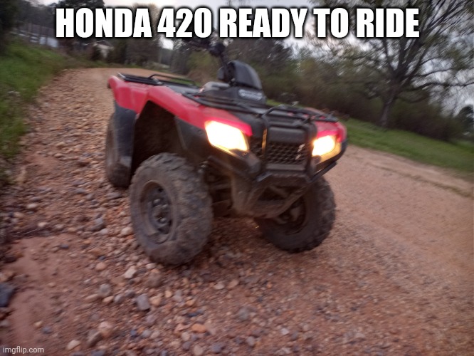 My Honda 420 | HONDA 420 READY TO RIDE | made w/ Imgflip meme maker