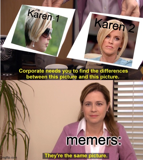 I hope there are still Karens out there | Karen 1; Karen 2; memers: | image tagged in memes,they're the same picture | made w/ Imgflip meme maker