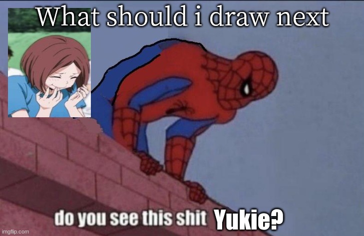 Like urm a anime person | What should i draw next | image tagged in do you see this shit yukie | made w/ Imgflip meme maker