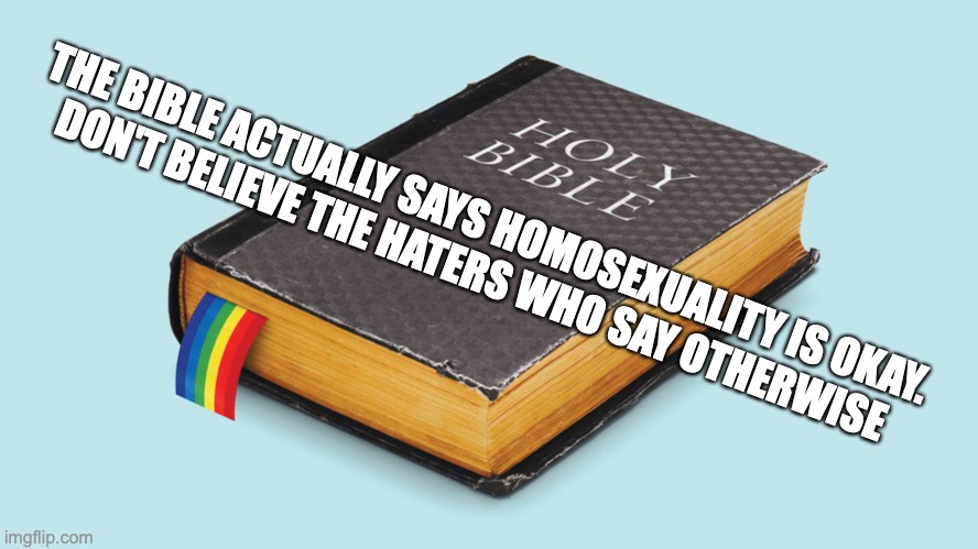 Ask God. She will say it is OKAY to be GAY | THE BIBLE ACTUALLY SAYS HOMOSEXUALITY IS OKAY.
DON'T BELIEVE THE HATERS WHO SAY OTHERWISE | made w/ Imgflip meme maker