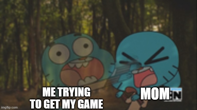 zach | MOM; ME TRYING TO GET MY GAME | image tagged in the amazing world of gumball | made w/ Imgflip meme maker