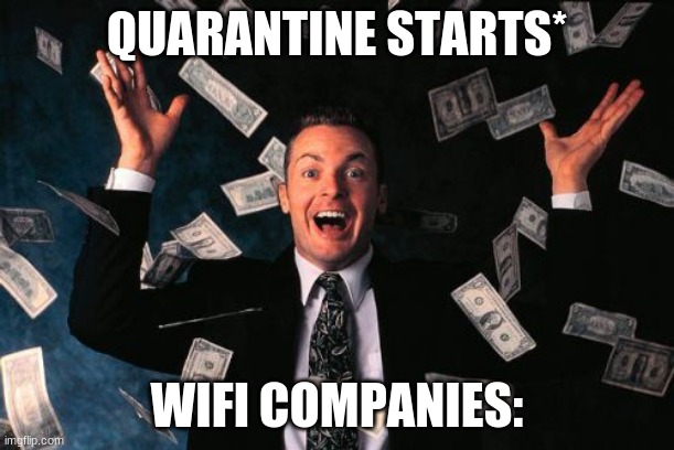 they very rich now | QUARANTINE STARTS*; WIFI COMPANIES: | image tagged in memes,money man | made w/ Imgflip meme maker