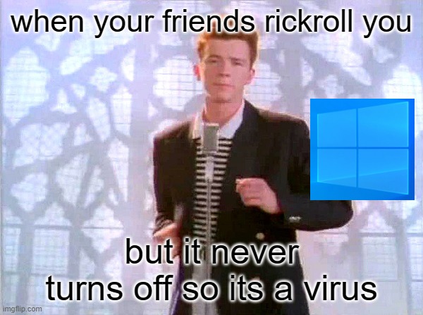 rickroll | when your friends rickroll you; but it never turns off so its a virus | image tagged in rickrolling | made w/ Imgflip meme maker