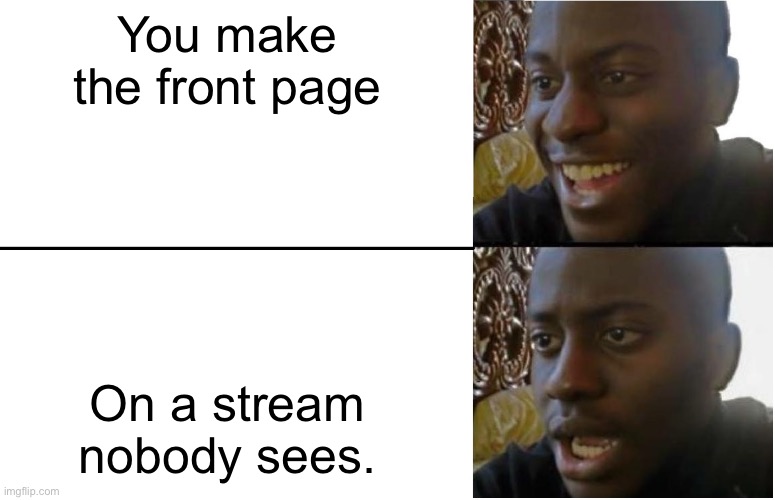 Disappointed Black Guy | You make the front page On a stream nobody sees. | image tagged in disappointed black guy | made w/ Imgflip meme maker