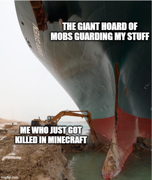 suez-canal | THE GIANT HOARD OF MOBS GUARDING MY STUFF; ME WHO JUST GOT KILLED IN MINECRAFT | image tagged in suez-canal | made w/ Imgflip meme maker