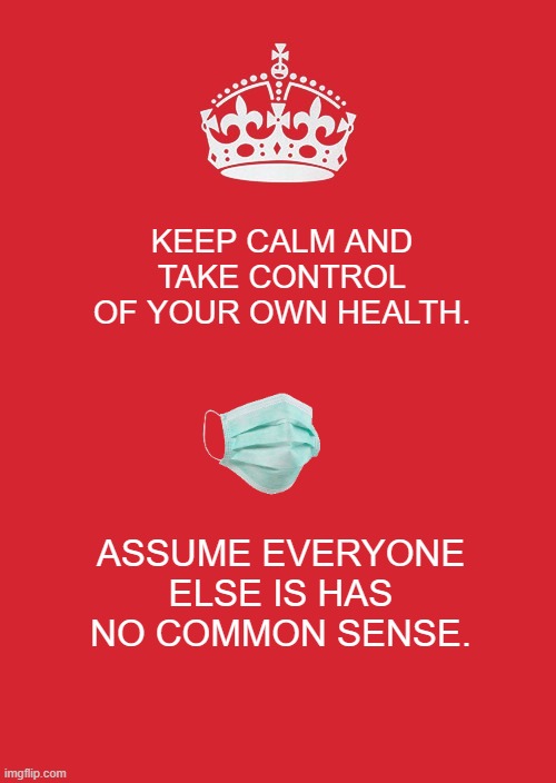no common sense | KEEP CALM AND TAKE CONTROL OF YOUR OWN HEALTH. ASSUME EVERYONE ELSE IS HAS NO COMMON SENSE. | image tagged in memes,keep calm and carry on red | made w/ Imgflip meme maker