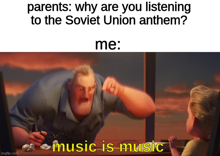 Math is math | parents: why are you listening to the Soviet Union anthem? me:; music is music | image tagged in math is math | made w/ Imgflip meme maker