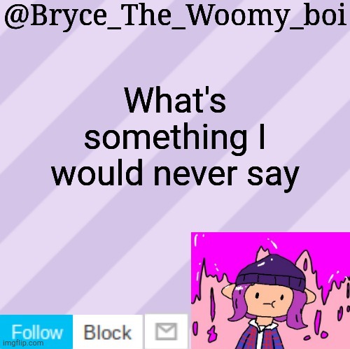 Bryce_The_Woomy_boi's new New NEW announcement template | What's something I would never say | image tagged in bryce_the_woomy_boi's new new new announcement template | made w/ Imgflip meme maker