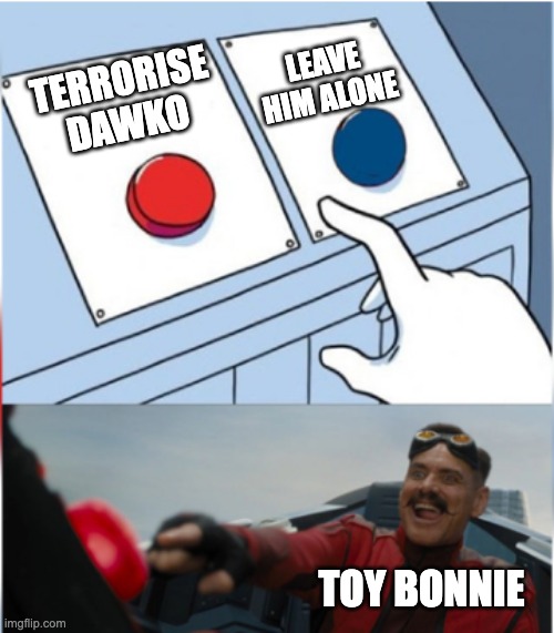 toy bonnie is a dick |  LEAVE HIM ALONE; TERRORISE DAWKO; TOY BONNIE | image tagged in robotnik pressing red button,five nights at freddy's 2 | made w/ Imgflip meme maker