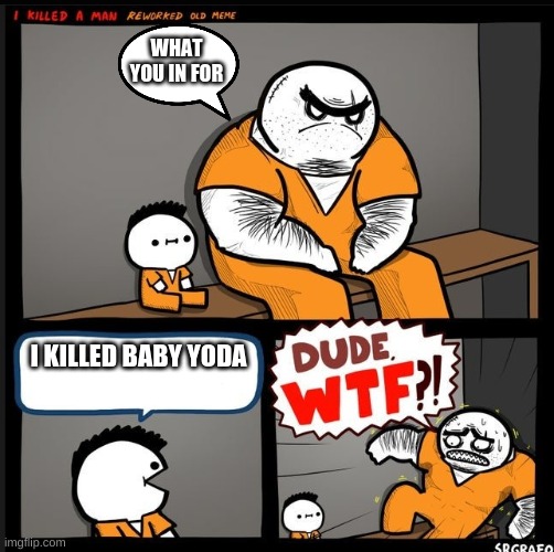 why you kill baby yoda man | WHAT YOU IN FOR; I KILLED BABY YODA | image tagged in srgrafo dude wtf,memes,funny memes,best memes ever,baby yoda,star wars | made w/ Imgflip meme maker