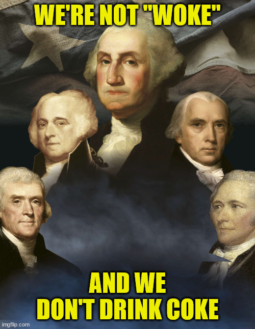 Founding Fathers | WE'RE NOT "WOKE"; AND WE DON'T DRINK COKE | image tagged in founding fathers | made w/ Imgflip meme maker