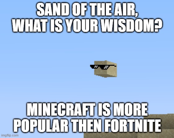 Sand of the Air, what is your wisdom? | SAND OF THE AIR, WHAT IS YOUR WISDOM? MINECRAFT IS MORE POPULAR THEN FORTNITE | image tagged in sand of the air what is your wisdom | made w/ Imgflip meme maker