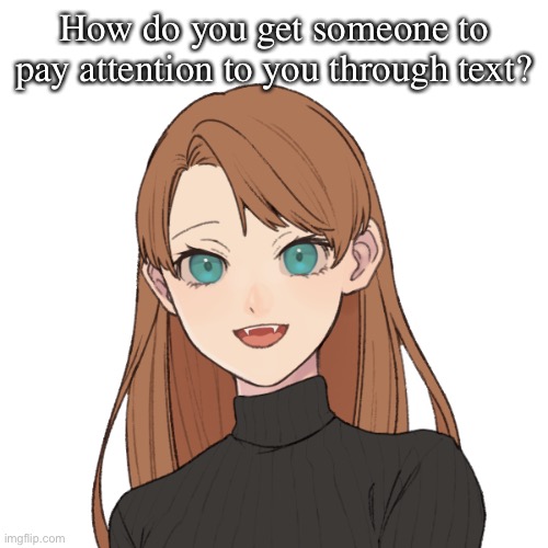 Sunshiine’s template 1 | How do you get someone to pay attention to you through text? | image tagged in sunshiine s template 1 | made w/ Imgflip meme maker