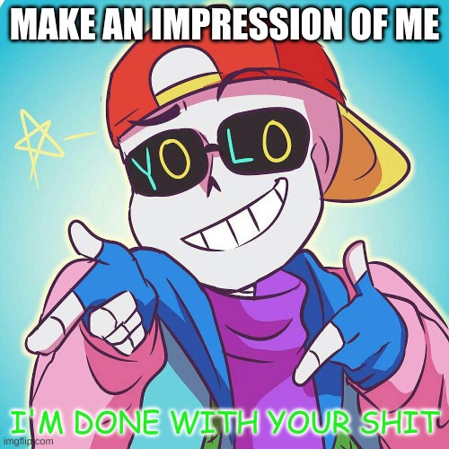e | MAKE AN IMPRESSION OF ME | image tagged in fresh sans i'm done | made w/ Imgflip meme maker
