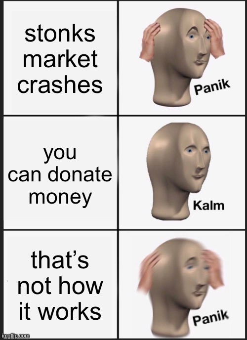 oh noes | stonks market crashes; you can donate money; that’s not how it works | image tagged in memes,panik kalm panik | made w/ Imgflip meme maker