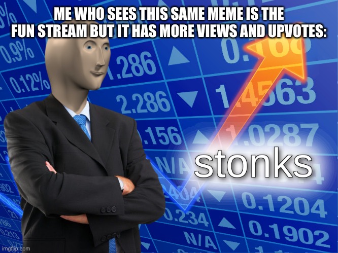 stonks | ME WHO SEES THIS SAME MEME IS THE FUN STREAM BUT IT HAS MORE VIEWS AND UPVOTES: | image tagged in stonks | made w/ Imgflip meme maker