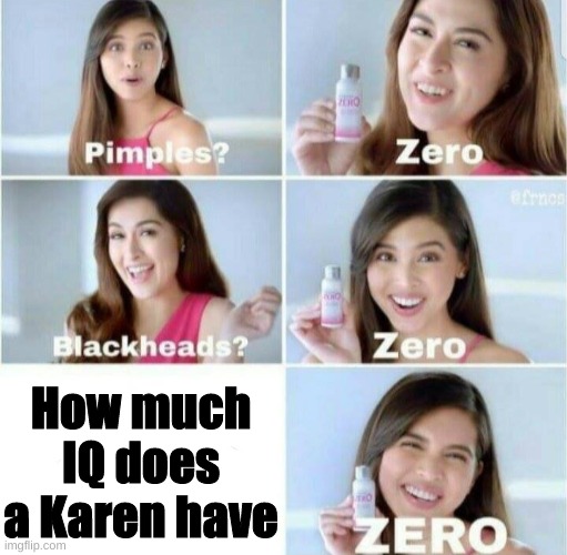 Pimples, Zero! | How much IQ does a Karen have | image tagged in pimples zero | made w/ Imgflip meme maker