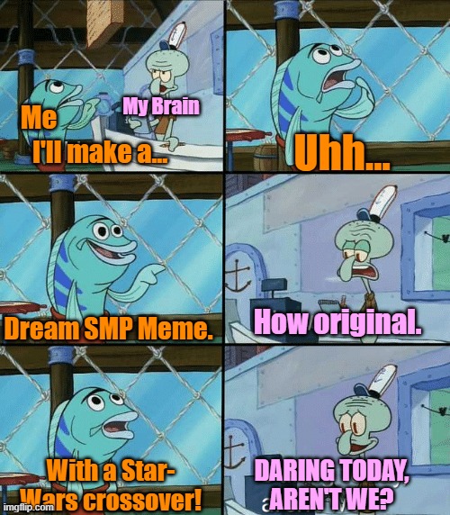 daring today aren't we? | My Brain; Me; Uhh... I'll make a... Dream SMP Meme. How original. DARING TODAY, AREN'T WE? With a Star- Wars crossover! | image tagged in daring today aren't we squidward,dream smp,star wars | made w/ Imgflip meme maker