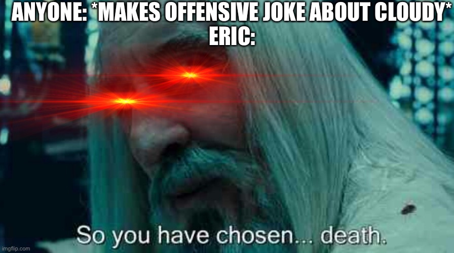 So you have chosen death | ANYONE: *MAKES OFFENSIVE JOKE ABOUT CLOUDY*
ERIC: | image tagged in so you have chosen death | made w/ Imgflip meme maker