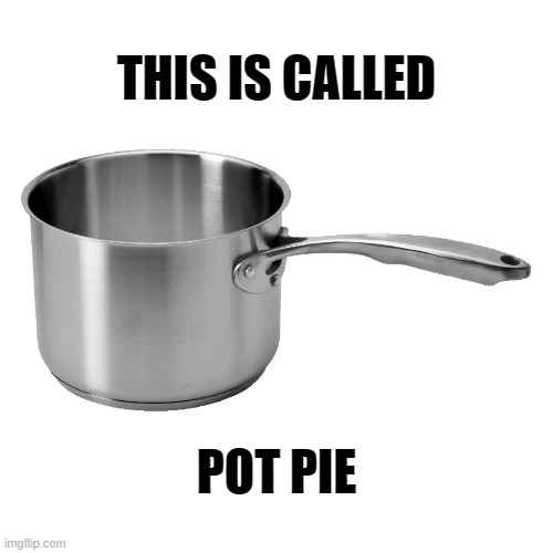 pot pie | THIS IS CALLED; POT PIE | image tagged in memes,pot pie,pot,pie | made w/ Imgflip meme maker