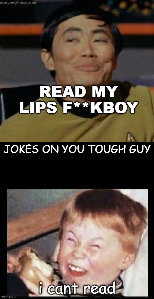 why did the rules change? | READ MY LIPS F**KBOY; JOKES ON YOU TOUGH GUY; i cant read | image tagged in sulu,mocking kid | made w/ Imgflip meme maker