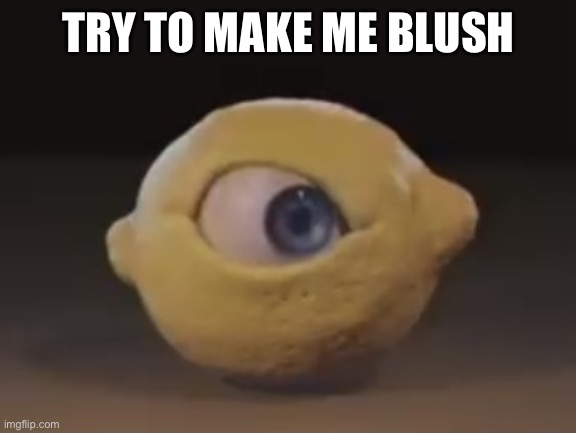 This is a trend now? | TRY TO MAKE ME BLUSH | image tagged in omega mart lemon | made w/ Imgflip meme maker