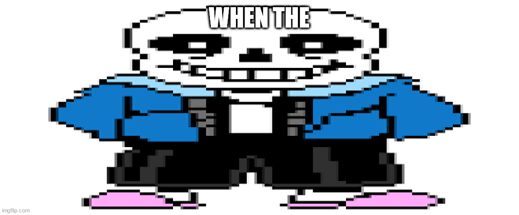 When the | WHEN THE | image tagged in sans undertale | made w/ Imgflip meme maker