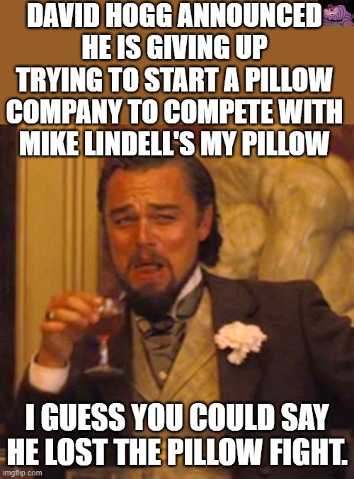 The little soy boy fails again. | DAVID HOGG ANNOUNCED HE IS GIVING UP TRYING TO START A PILLOW COMPANY TO COMPETE WITH MIKE LINDELL'S MY PILLOW; I GUESS YOU COULD SAY HE LOST THE PILLOW FIGHT. | image tagged in memes,laughing leo | made w/ Imgflip meme maker