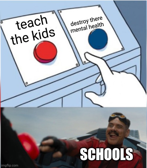 Robotnik Pressing Red Button | teach the kids destroy there mental health SCHOOLS | image tagged in robotnik pressing red button | made w/ Imgflip meme maker