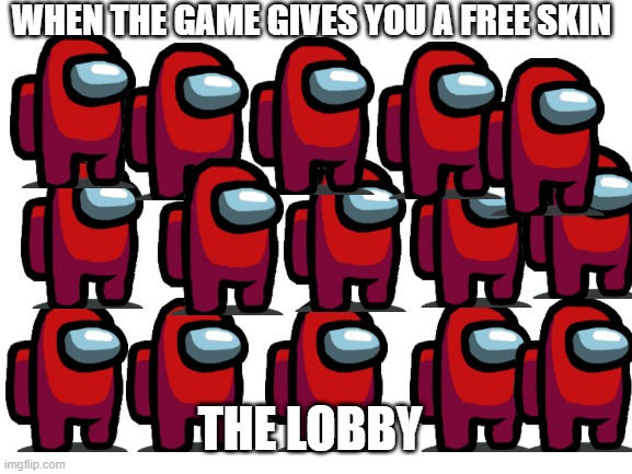 when the game give you a free skin | WHEN THE GAME GIVES YOU A FREE SKIN; THE LOBBY | image tagged in blank white template | made w/ Imgflip meme maker