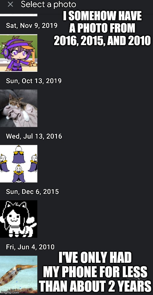 I SOMEHOW HAVE A PHOTO FROM 2016, 2015, AND 2010; I'VE ONLY HAD MY PHONE FOR LESS THAN ABOUT 2 YEARS | made w/ Imgflip meme maker